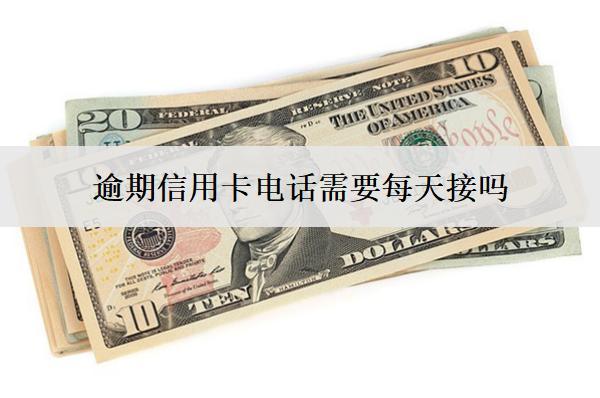 逾期信用卡電話需要每天接嗎