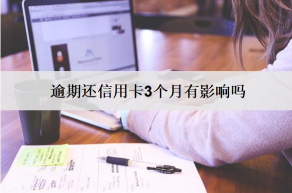逾期還信用卡3個(gè)月有影響嗎？有影響怎么辦？