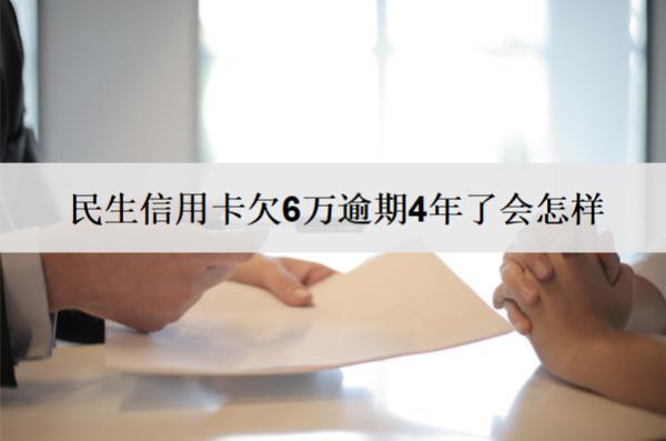 民生信用卡欠6萬逾期4年了會怎樣？怎么辦？