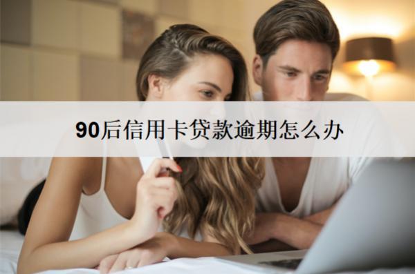90后信用卡貸款逾期怎么辦？