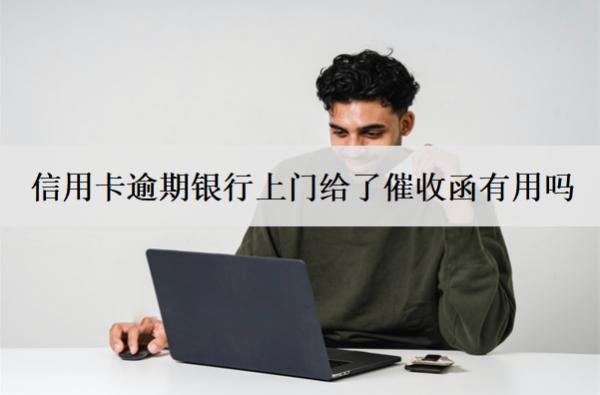 信用卡逾期銀行上門給了催收函有用嗎？怎么辦？