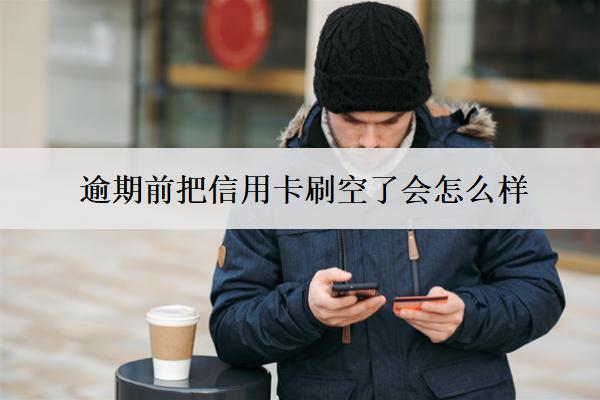 逾期前把信用卡刷空了會(huì)怎么樣？有用嗎？