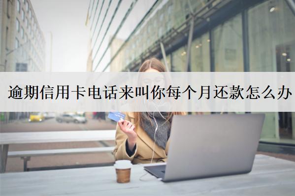 逾期信用卡電話來叫你每個月還款