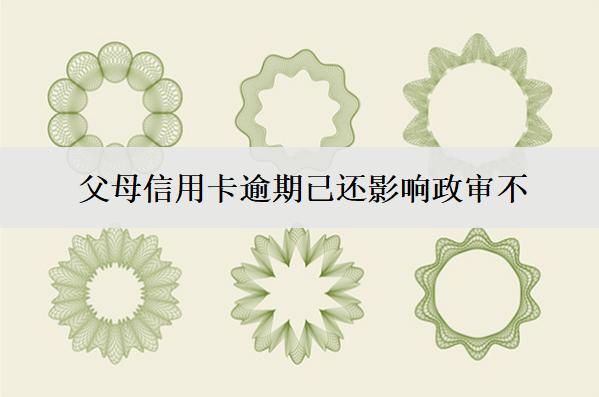 父母信用卡逾期已還影響政審不？影響子女信用嗎？