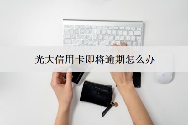 光大信用卡即將逾期怎么辦？逾期會(huì)怎么樣？