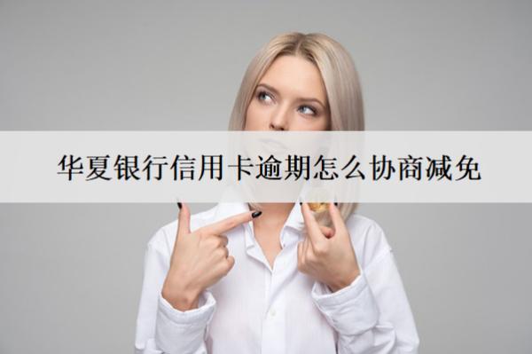 華夏銀行信用卡逾期怎么協(xié)商減免？