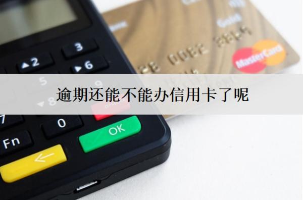 逾期還能不能辦信用卡了呢？怎么辦？