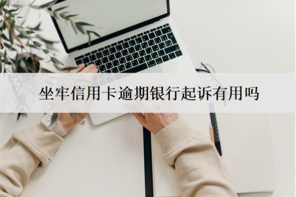 坐牢信用卡逾期銀行起訴有用嗎？怎么辦？