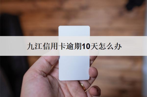 九江信用卡逾期10天怎么辦？3個(gè)辦法