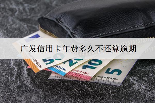 廣發(fā)信用卡年費多久不還算逾期？逾期會影響信用嗎？