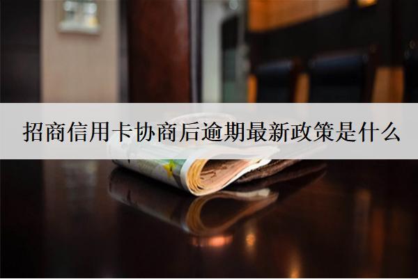 招商信用卡協(xié)商后逾期最新政策是什么？
