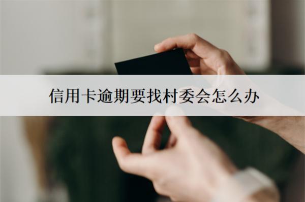 信用卡逾期要找村委會怎么辦？找村委會合法嗎？