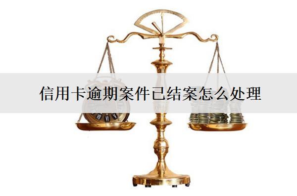 信用卡逾期案件已結(jié)案怎么處理？后續(xù)會(huì)怎樣？