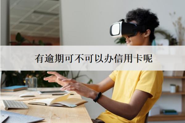 有逾期可不可以辦信用卡呢？怎么辦？