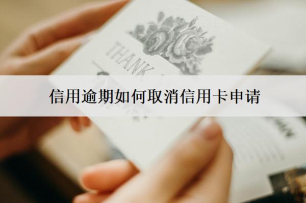 信用逾期如何取消信用卡申請？5個取消渠道