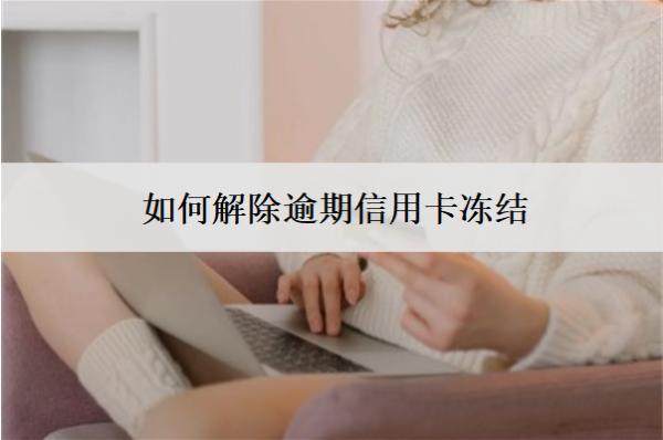 如何解除逾期信用卡凍結(jié)？解凍策略分享
