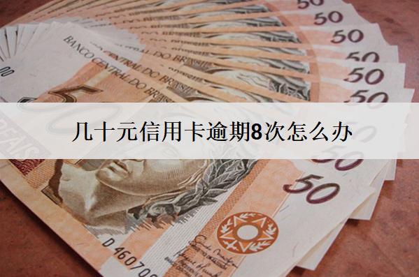 幾十元信用卡逾期8次怎么辦