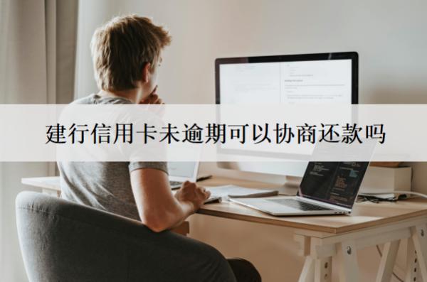 建行信用卡未逾期可以協(xié)商還款嗎？怎么協(xié)商還款？