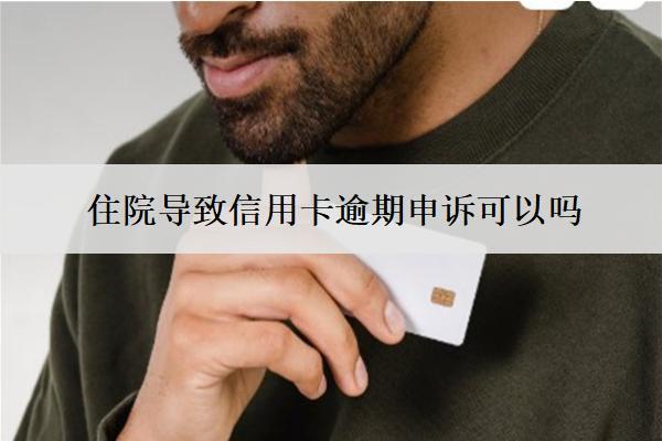 住院導(dǎo)致信用卡逾期申訴可以嗎？