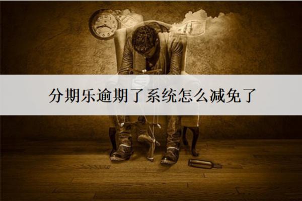 分期樂逾期了系統(tǒng)怎么減免了？減免了后會怎樣？