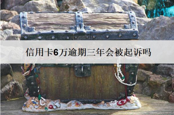 信用卡6萬逾期三年會被起訴嗎？被起訴怎么辦？