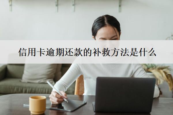 信用卡逾期還款的補救方法是什么？
