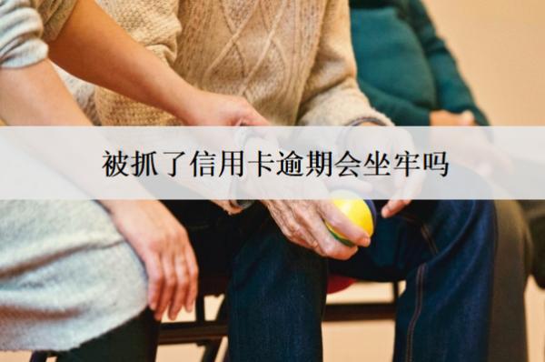 被抓了信用卡逾期會(huì)坐牢嗎？怎么處理？