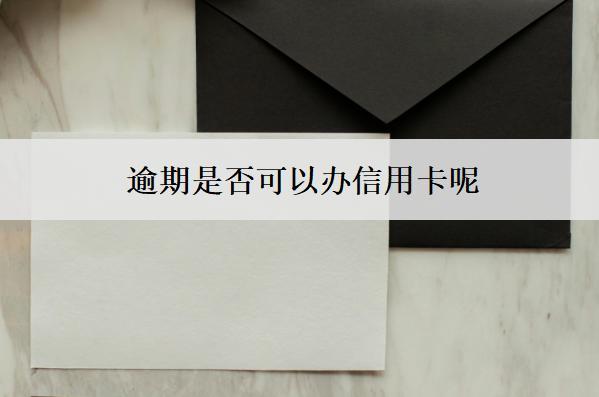 逾期是否可以辦信用卡呢？怎么辦信用卡？