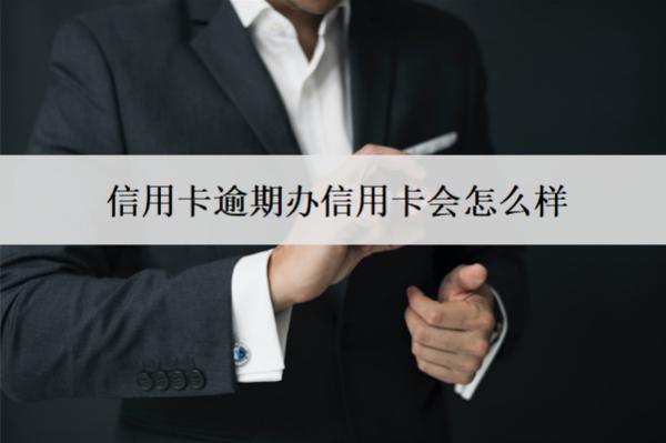 信用卡逾期辦信用卡會(huì)怎么樣