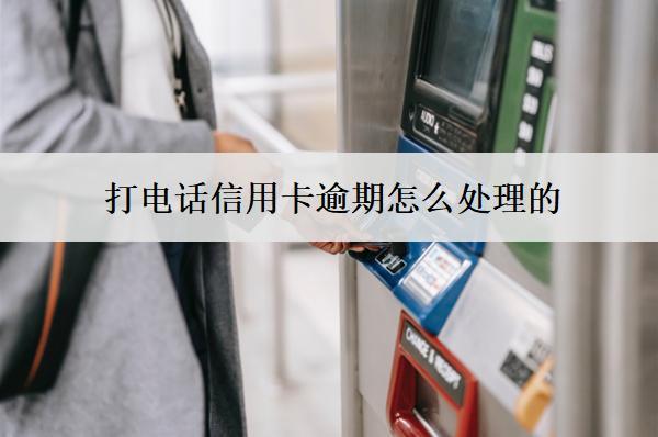 打電話(huà)信用卡逾期怎么處理的