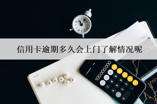 信用卡逾期多久會上門了解情況呢？上門怎么應對？