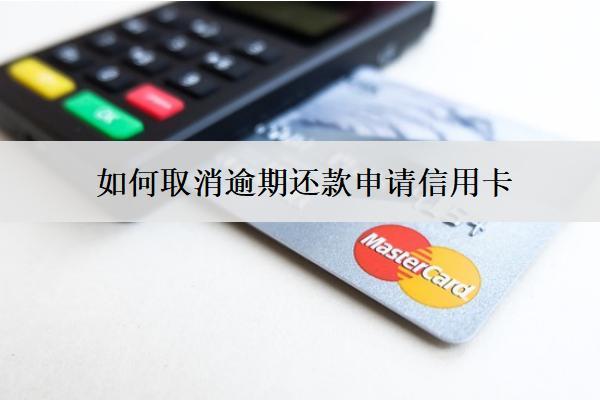 如何取消逾期還款申請(qǐng)信用卡？