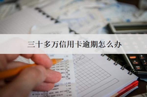 三十多萬信用卡逾期怎么辦？解決辦法一覽