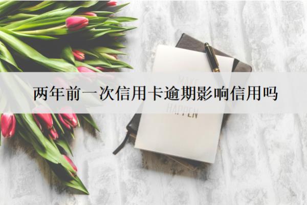 兩年前一次信用卡逾期影響信用嗎？影響信用怎么改善？