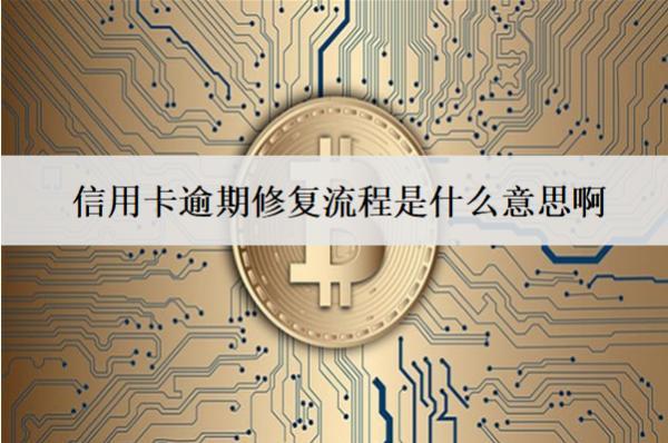 信用卡逾期修復(fù)流程是什么意思??？詳細(xì)逾期修復(fù)流程介紹