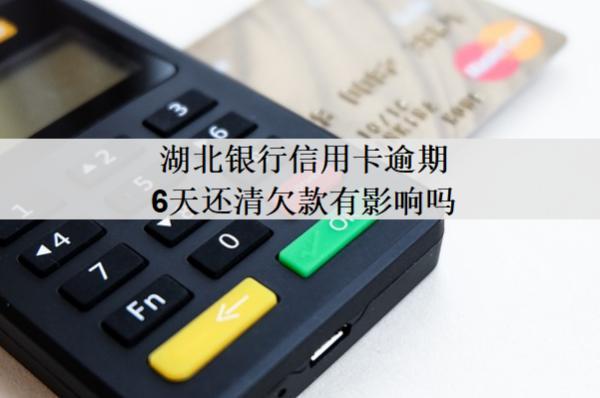 湖北銀行信用卡逾期6天還清欠款有影響嗎？還能用嗎？