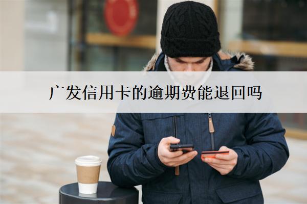 廣發(fā)信用卡的逾期費能退回嗎？怎么算？