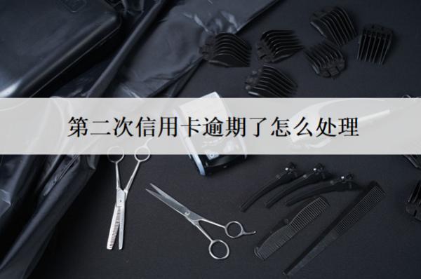 第二次信用卡逾期了怎么處理？