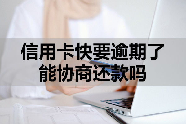 信用卡快要逾期了能協(xié)商還款嗎？協(xié)商注意事項(xiàng)及影響