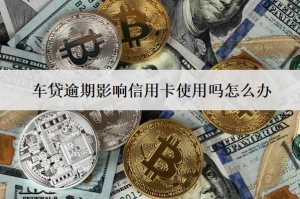 車貸逾期影響信用卡使用嗎怎么辦