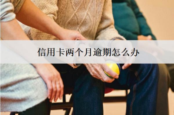 信用卡兩個(gè)月逾期怎么辦