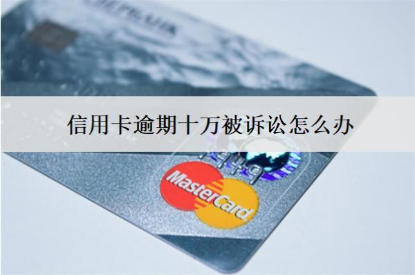 信用卡逾期十萬被訴訟怎么辦？