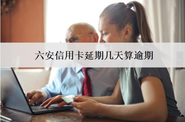六安信用卡延期幾天算逾期？延期逾期會怎樣？