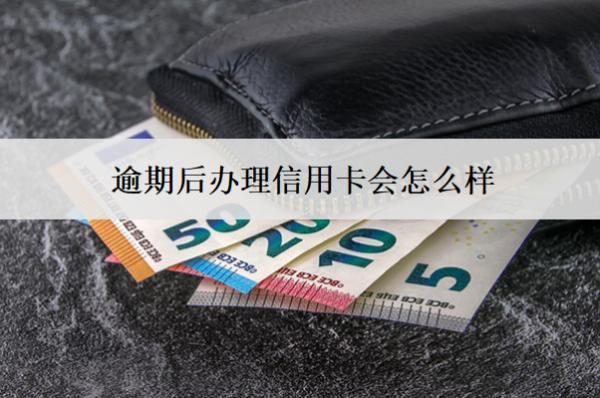 逾期后辦理信用卡會(huì)怎么樣？能成功嗎？