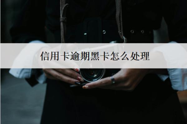 信用卡逾期黑卡怎么處理？