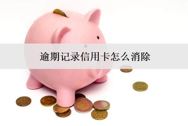 逾期記錄信用卡怎么消除？有這些消除方法