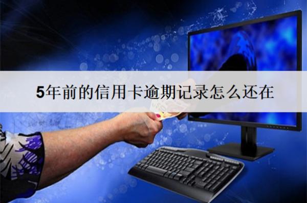5年前的信用卡逾期記錄怎么還在？還在怎么辦？
