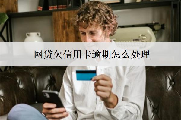 網(wǎng)貸欠信用卡逾期怎么處理？