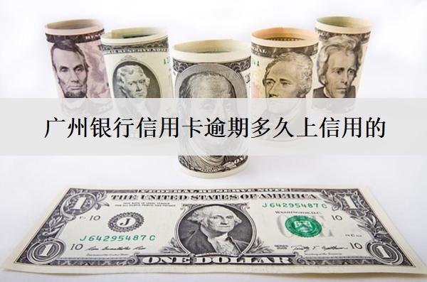 廣州銀行信用卡逾期多久上信用的？多久會真正上訴？