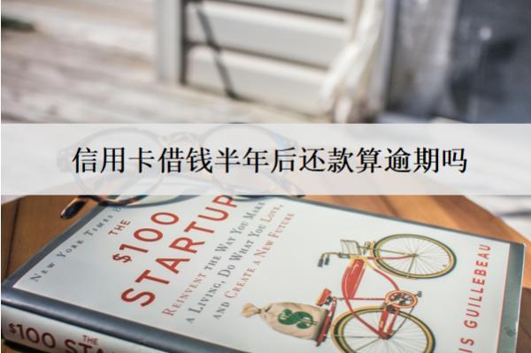 信用卡借錢(qián)半年后還款算逾期嗎？算逾期會(huì)怎樣？